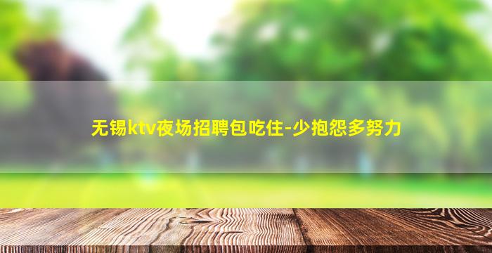 无锡ktv夜场招聘包吃住-少抱怨多努力